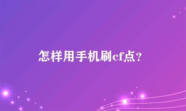 怎样用手机刷cf点？