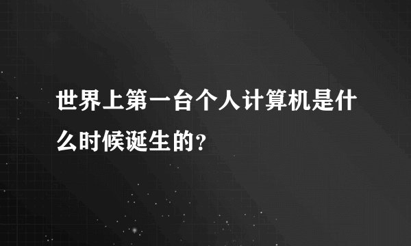 世界上第一台个人计算机是什么时候诞生的？