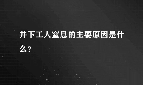 井下工人窒息的主要原因是什么？