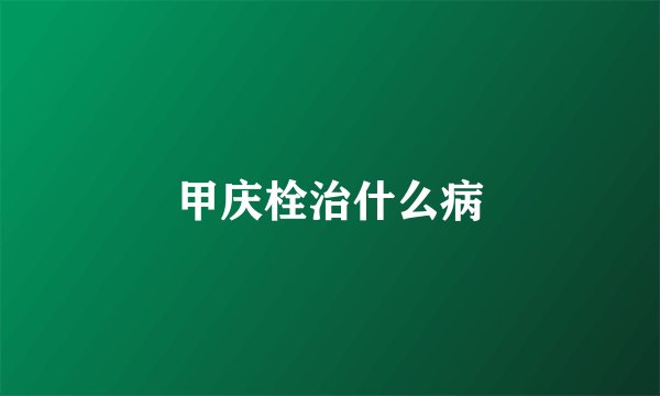甲庆栓治什么病