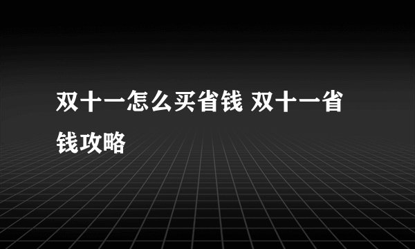 双十一怎么买省钱 双十一省钱攻略