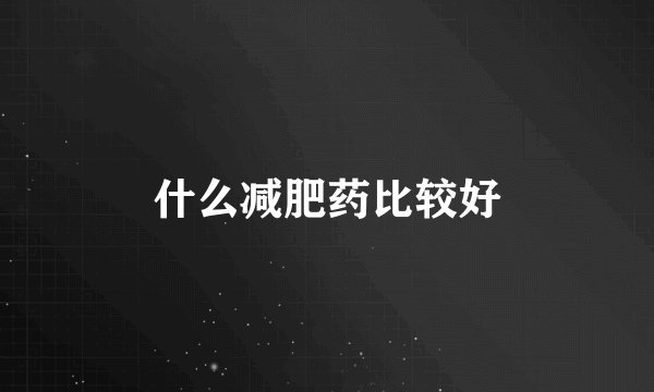 什么减肥药比较好