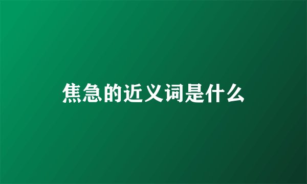 焦急的近义词是什么