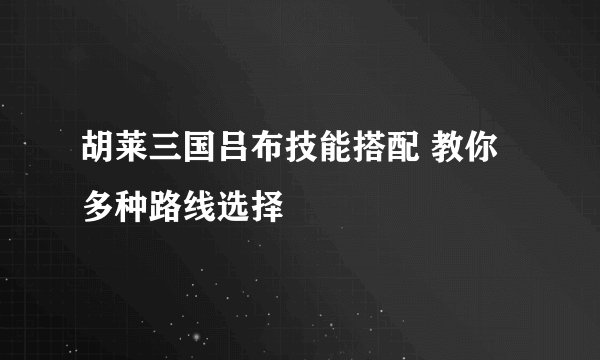 胡莱三国吕布技能搭配 教你多种路线选择