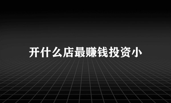 开什么店最赚钱投资小