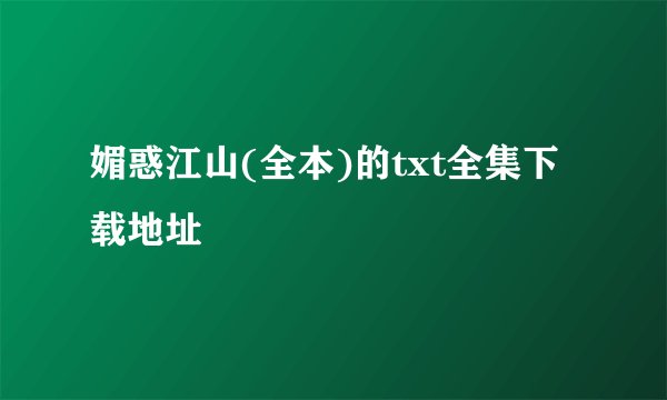 媚惑江山(全本)的txt全集下载地址