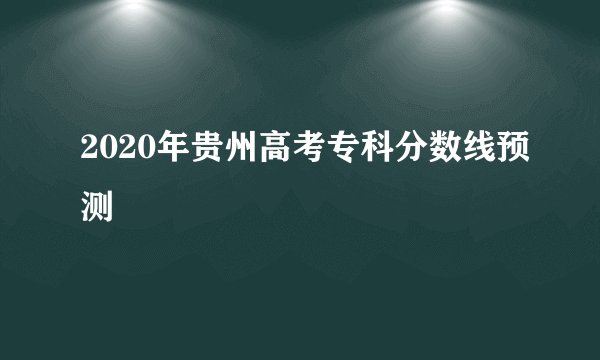 2020年贵州高考专科分数线预测