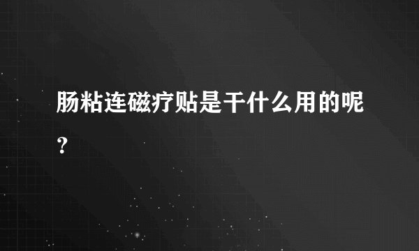 肠粘连磁疗贴是干什么用的呢？