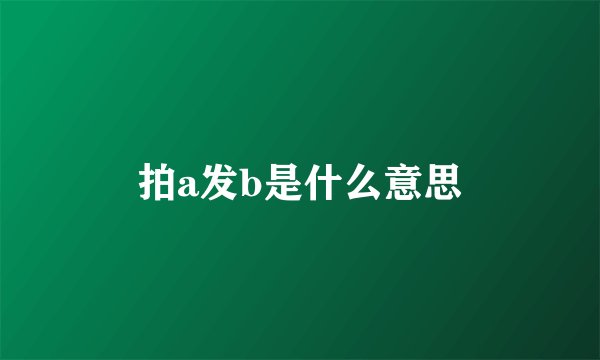 拍a发b是什么意思