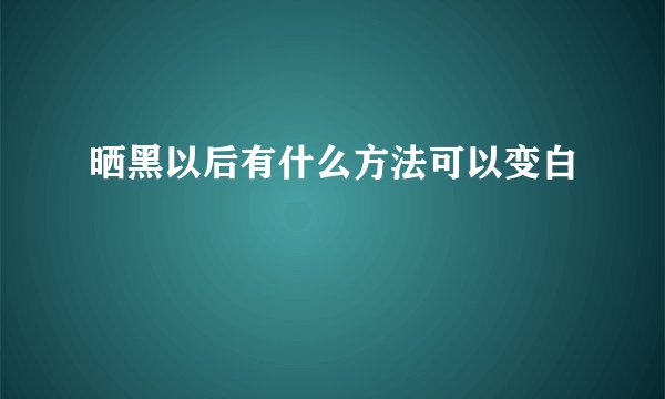 晒黑以后有什么方法可以变白