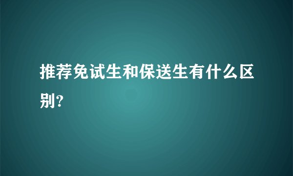 推荐免试生和保送生有什么区别?