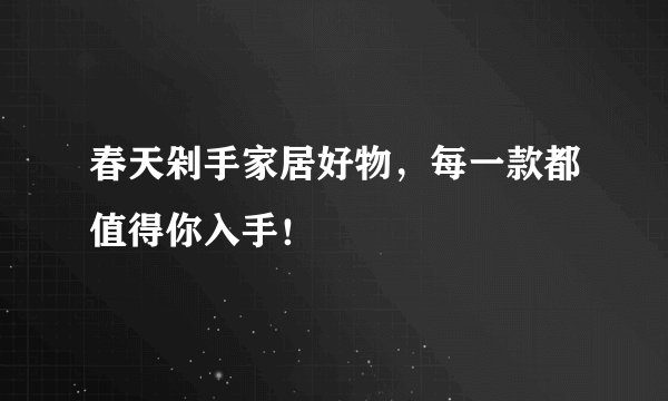 春天剁手家居好物,每一款都值得你入手!