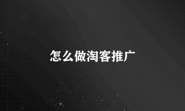 怎么做淘客推广