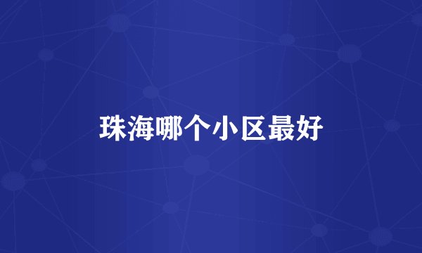 珠海哪个小区最好