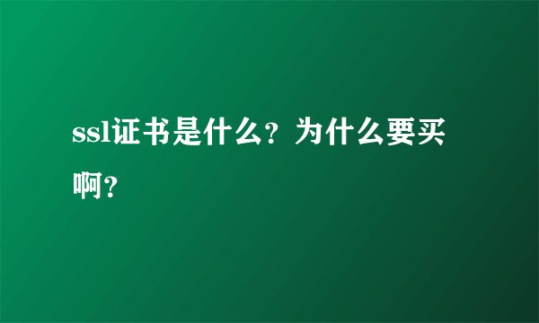 ssl证书是什么？为什么要买啊？