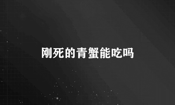 刚死的青蟹能吃吗
