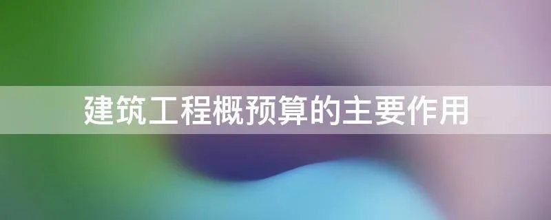 建筑工程概预算的主要作用