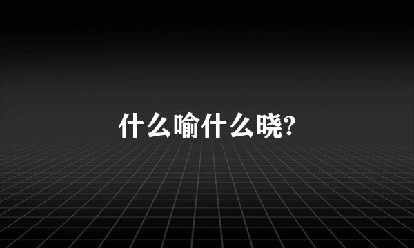 什么喻什么晓?