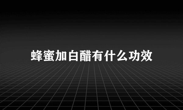 蜂蜜加白醋有什么功效
