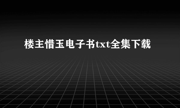楼主惜玉电子书txt全集下载