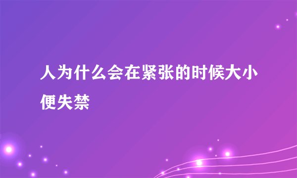 人为什么会在紧张的时候大小便失禁