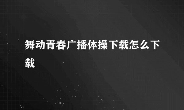 舞动青春广播体操下载怎么下载