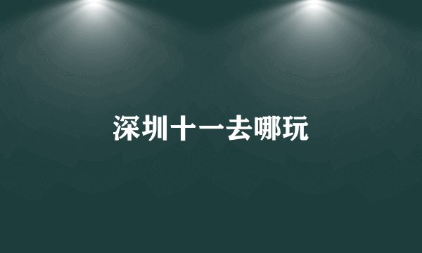 深圳十一去哪玩