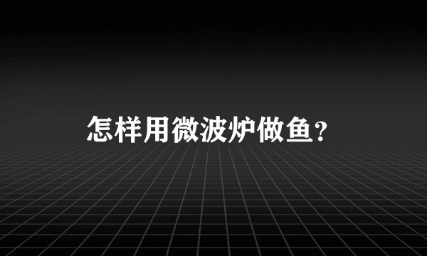 怎样用微波炉做鱼？