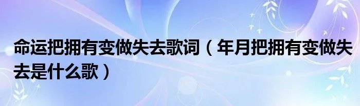 命运把拥有变做失去歌词(年月把拥有变做失去是什么歌)