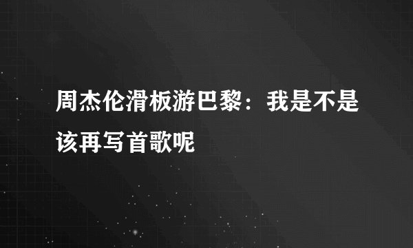 周杰伦滑板游巴黎：我是不是该再写首歌呢