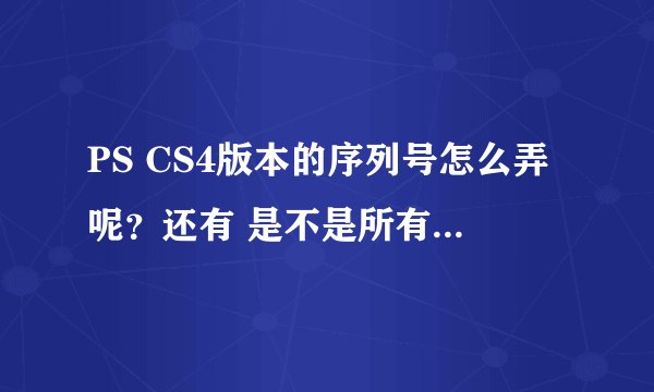 PS CS4版本的序列号怎么弄呢？还有 是不是所有的PS版本的序列号都是有效期滴，怎么能永久使用PS呢？