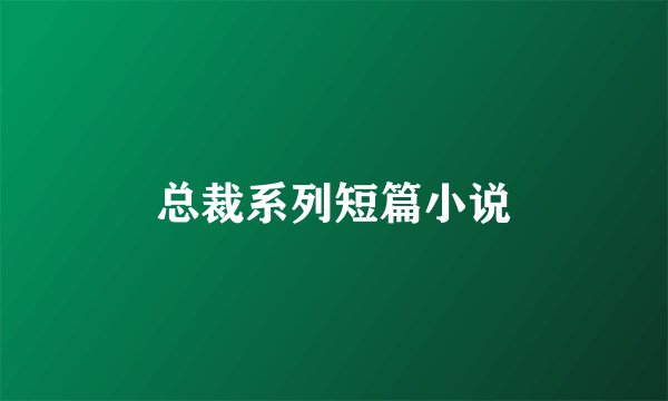 总裁系列短篇小说