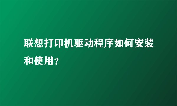 联想打印机驱动程序如何安装和使用?