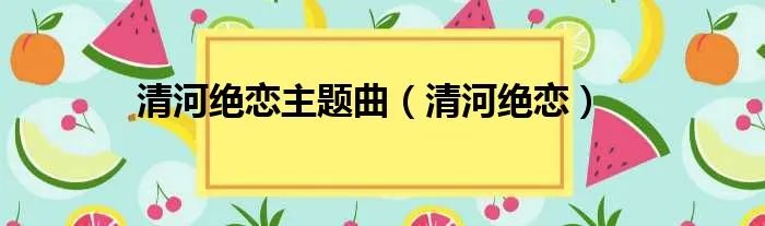 清河绝恋主题曲(清河绝恋)