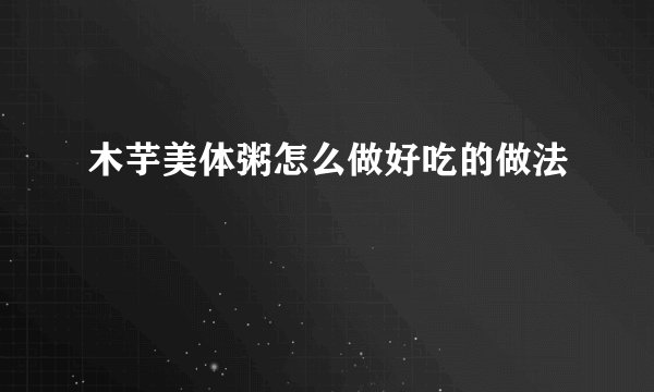 木芋美体粥怎么做好吃的做法