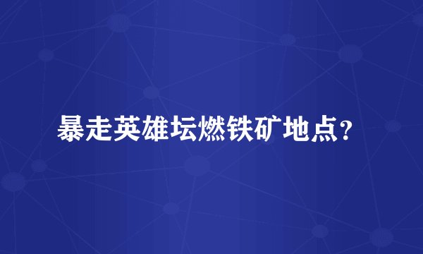 暴走英雄坛燃铁矿地点？