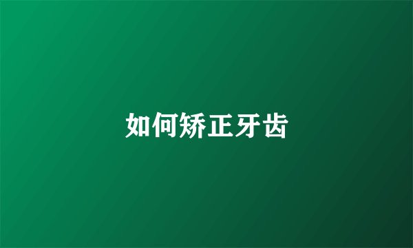 如何矫正牙齿