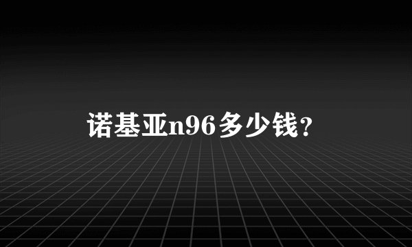 诺基亚n96多少钱？