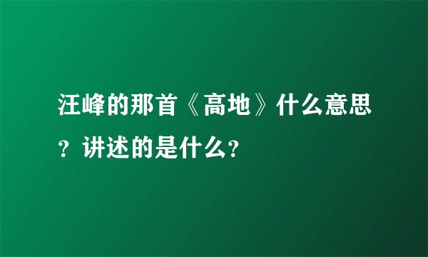 汪峰的那首《高地》什么意思？讲述的是什么？