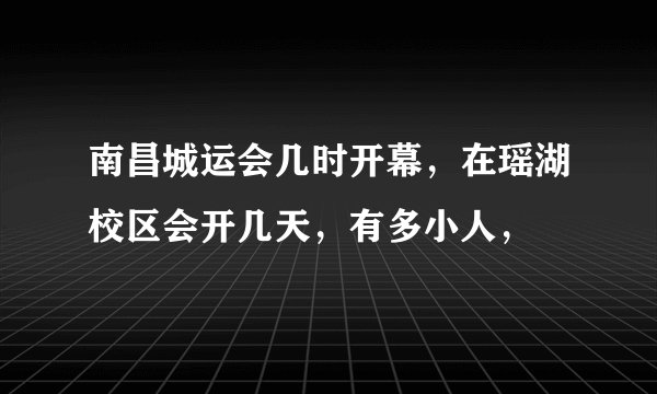 南昌城运会几时开幕,在瑶湖校区会开几天,有多小人,