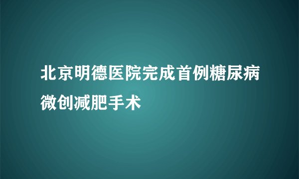 北京明德医院完成首例糖尿病微创减肥手术