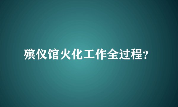 殡仪馆火化工作全过程？