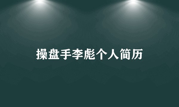 操盘手李彪个人简历