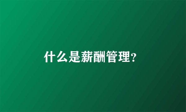 什么是薪酬管理？