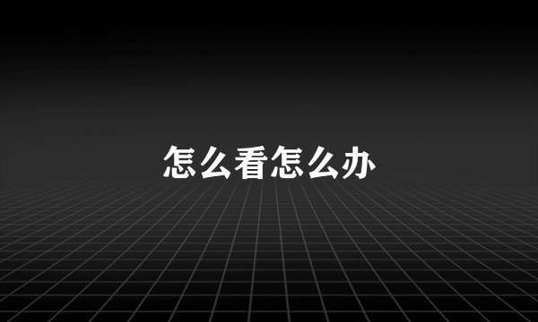 怎么看怎么办