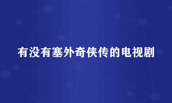 有没有塞外奇侠传的电视剧