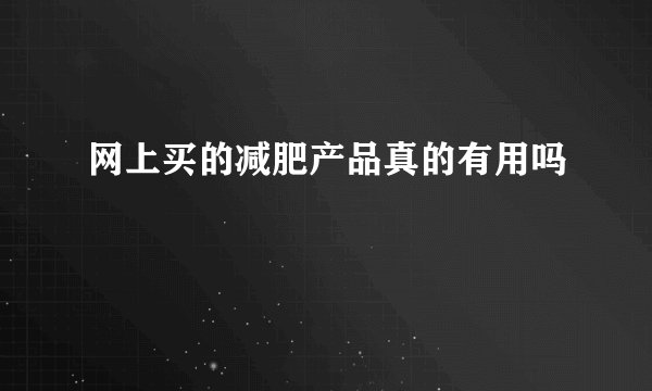 网上买的减肥产品真的有用吗