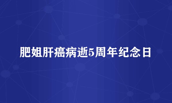 肥姐肝癌病逝5周年纪念日