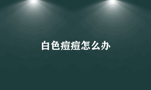 白色痘痘怎么办