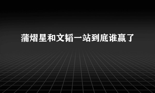 蒲熠星和文韬一站到底谁赢了